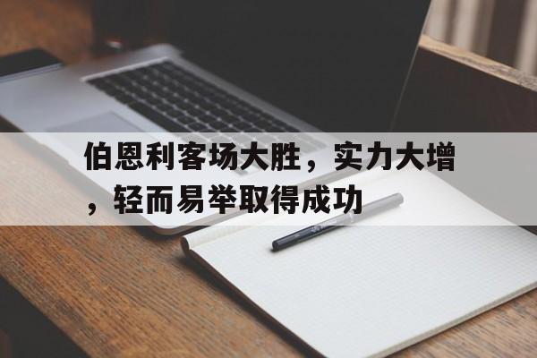 伯恩利客场大胜,实力大增,轻而易举取得成功的简单介绍