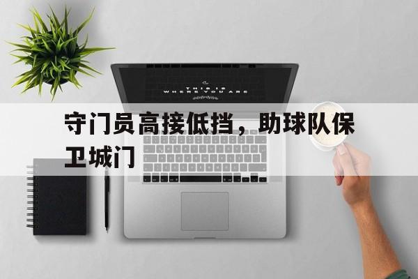 守门员高接低挡，助球队保卫城门