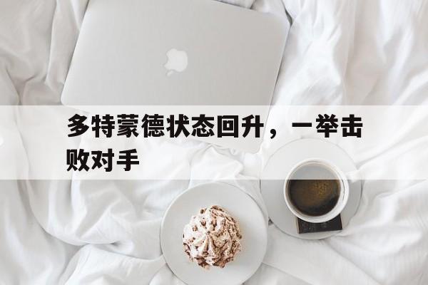 多特蒙德状态回升，一举击败对手的简单介绍