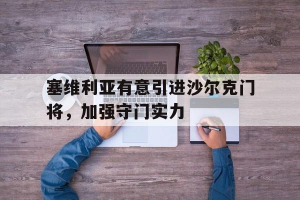塞维利亚有意引进沙尔克门将，加强守门实力的简单介绍