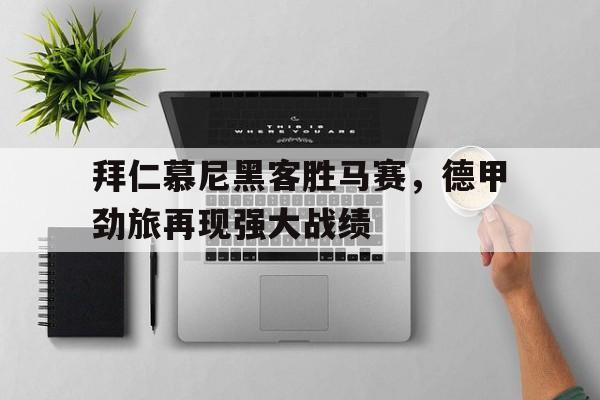 包含拜仁慕尼黑客胜马赛，德甲劲旅再现强大战绩的词条