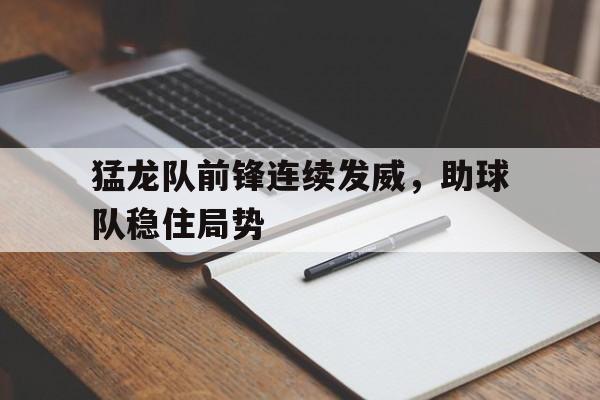 猛龙队前锋连续发威，助球队稳住局势的简单介绍