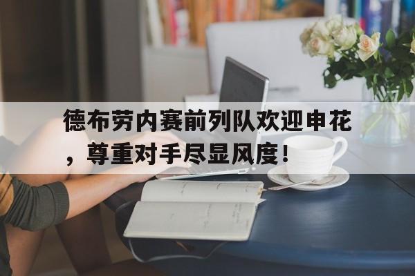 德布劳内赛前列队欢迎申花，尊重对手尽显风度！